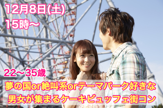 【終了】12月8日(土)15時~【22~35歳】夢の国OR絶叫系ORテーマパーク好きな男女が集まるケーキビュッフェ街コン!