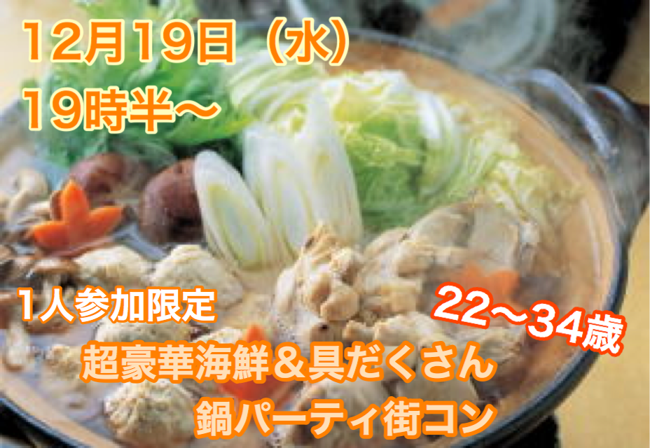 【終了】12月19日(水)19時半~1人参加限定【22~34歳限定】どちらかというと友達も欲しいな!超豪華海鮮&具だくさん鍋パーティ街コン!
