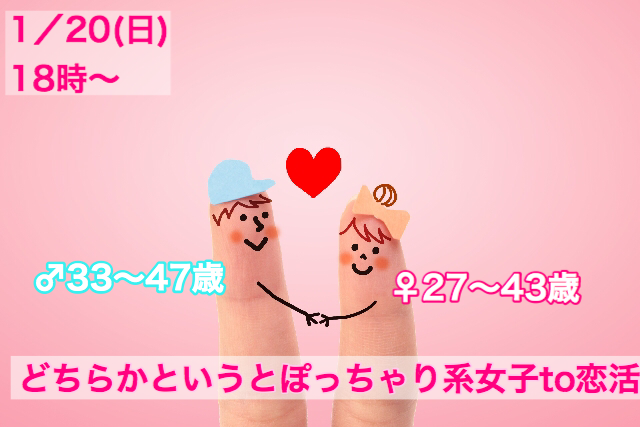 【終了】1月20日(日)18時~【男性33~47歳、女性27~43歳限定】どちらかというとぽっちゃり系女子 TO 恋活!