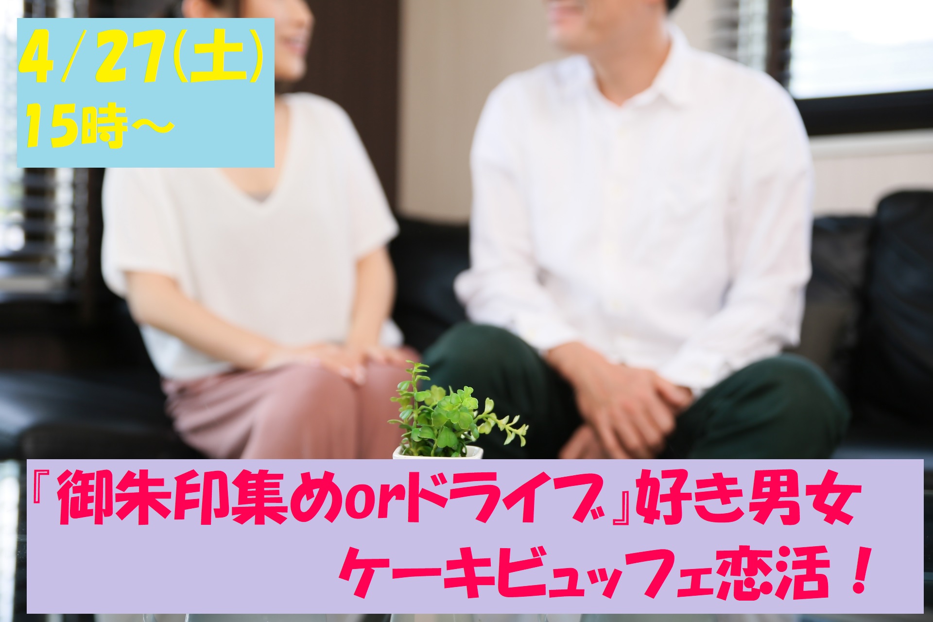 【終了】4月27日(土)15時~趣味は『御朱印集めorドライブ』好き男女が集まるケーキビュッフェ恋活!